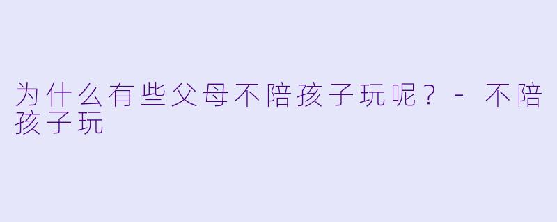 为什么有些父母不陪孩子玩呢？