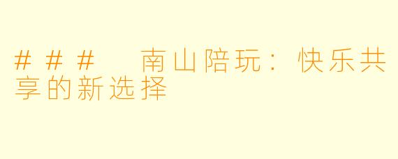 ### 南山陪玩:快乐共享的新选择