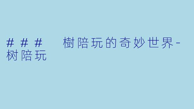 ### 樹陪玩的奇妙世界-树陪玩