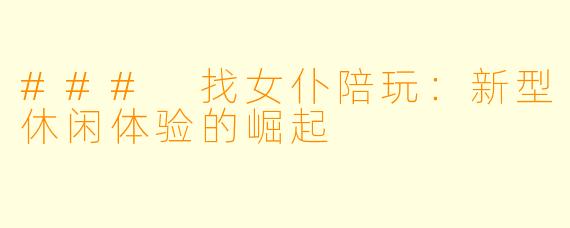 ### 找女仆陪玩：新型休闲体验的崛起