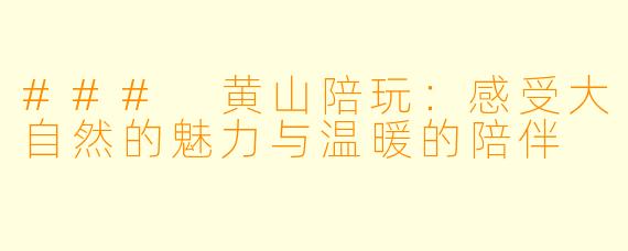 ### 黄山陪玩：感受大自然的魅力与温暖的陪伴