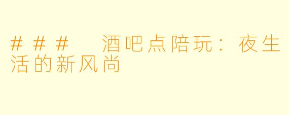 ### 酒吧点陪玩：夜生活的新风尚