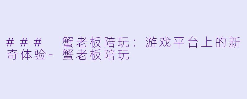 ### 蟹老板陪玩：游戏平台上的新奇体验-蟹老板陪玩