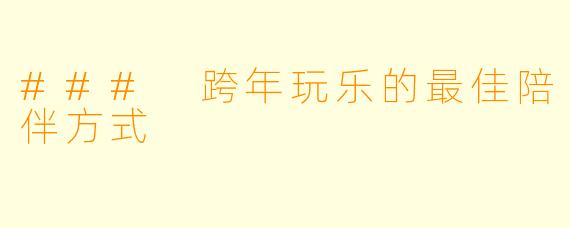 ### 跨年玩乐的最佳陪伴方式
