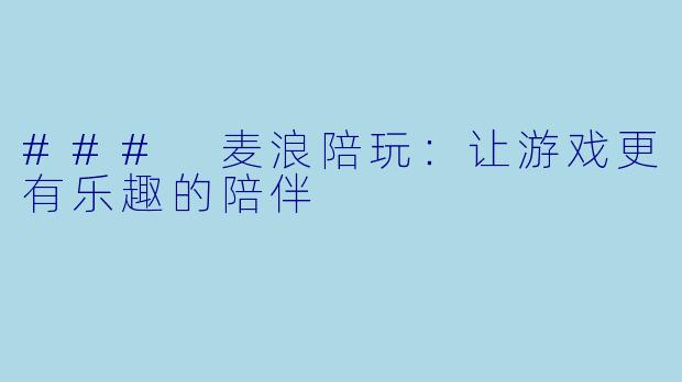 ### 麦浪陪玩：让游戏更有乐趣的陪伴
