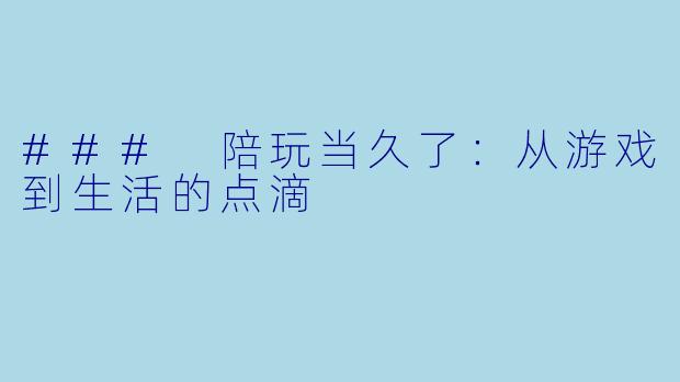 ### 陪玩当久了：从游戏到生活的点滴