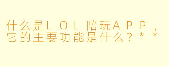 什么是LOL陪玩APP,它的主要功能是什么?**