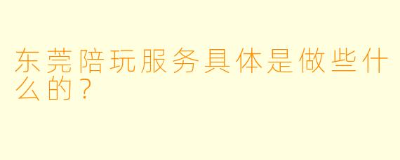 东莞陪玩服务具体是做些什么的？  