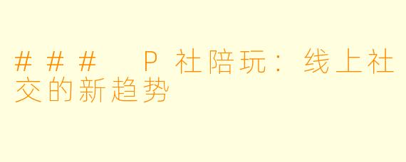 ### P社陪玩:线上社交的新趋势