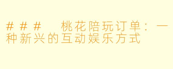 ### 桃花陪玩订单：一种新兴的互动娱乐方式
