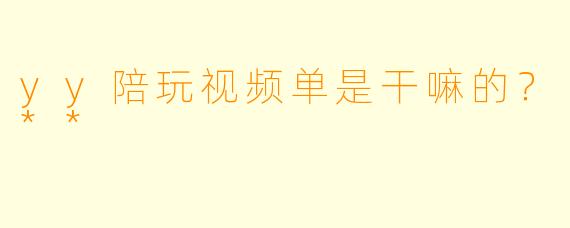 yy陪玩视频单是干嘛的?**
