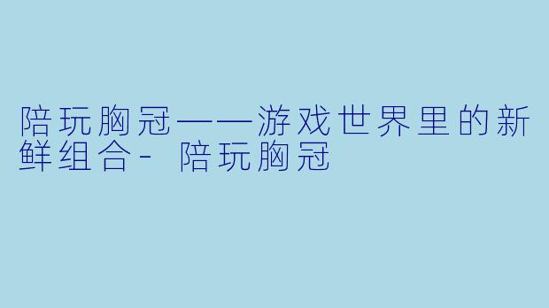 陪玩胸冠——游戏世界里的新鲜组合