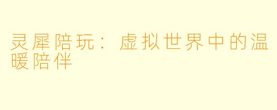 灵犀陪玩：虚拟世界中的温暖陪伴