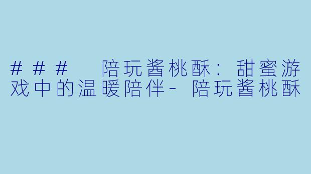 ### 陪玩酱桃酥:甜蜜游戏中的温暖陪伴