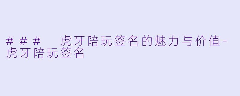 ### 虎牙陪玩签名的魅力与价值