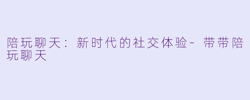 陪玩聊天：新时代的社交体验