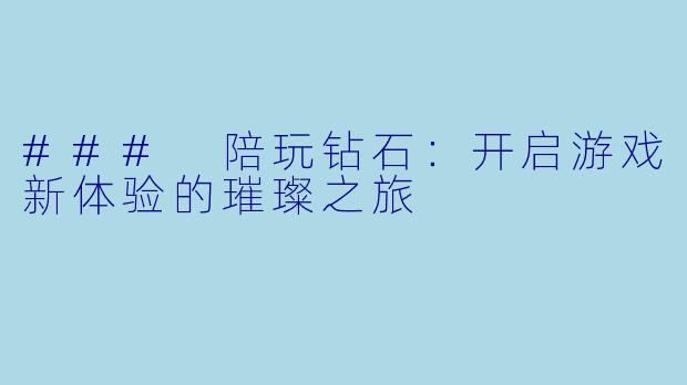 ### 陪玩钻石：开启游戏新体验的璀璨之旅