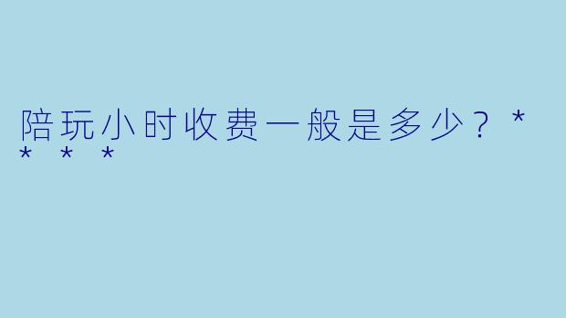 陪玩小时收费一般是多少？****