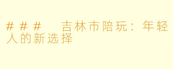 ### 吉林市陪玩：年轻人的新选择
