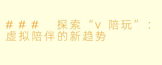 ### 探索“v陪玩”：虚拟陪伴的新趋势