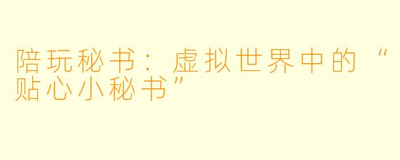陪玩秘书：虚拟世界中的“贴心小秘书”