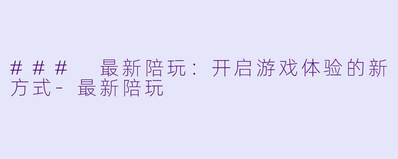 ### 最新陪玩：开启游戏体验的新方式-最新陪玩