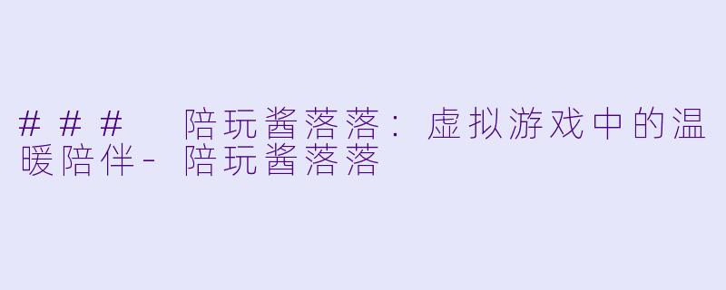 ### 陪玩酱落落：虚拟游戏中的温暖陪伴-陪玩酱落落