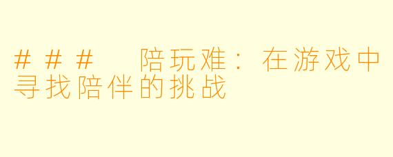 ### 陪玩难：在游戏中寻找陪伴的挑战