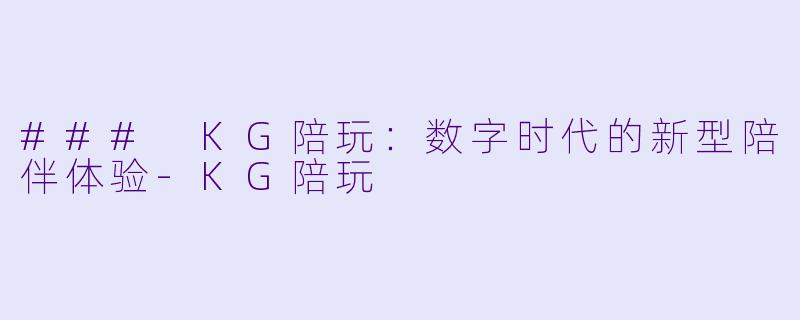### KG陪玩:数字时代的新型陪伴体验