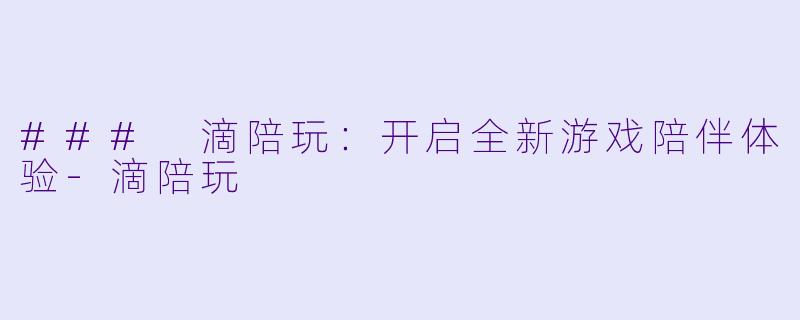 ### 滴陪玩:开启全新游戏陪伴体验