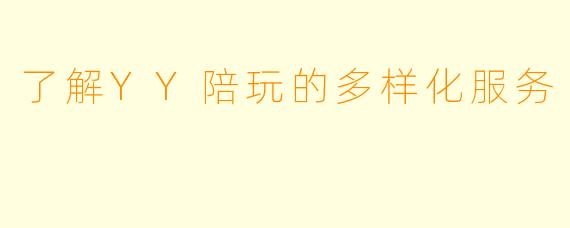了解YY陪玩的多样化服务