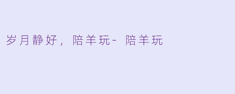 岁月静好，陪羊玩-陪羊玩