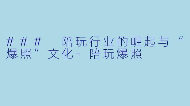 ### 陪玩行业的崛起与“爆照”文化