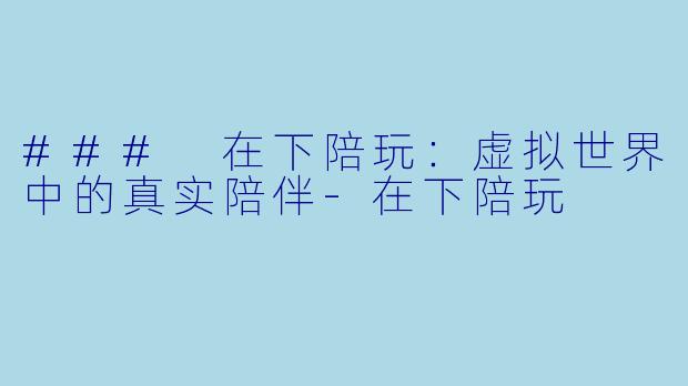 ### 在下陪玩:虚拟世界中的真实陪伴