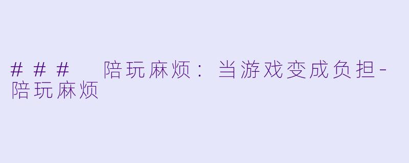 ### 陪玩麻烦:当游戏变成负担