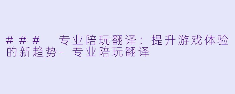 ### 专业陪玩翻译:提升游戏体验的新趋势
