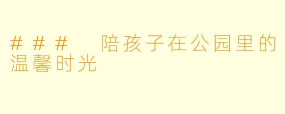 ### 陪孩子在公园里的温馨时光