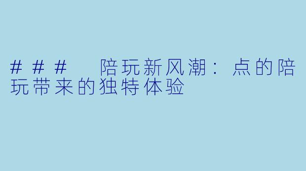 ### 陪玩新风潮：点的陪玩带来的独特体验