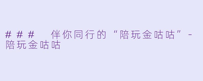 ### 伴你同行的“陪玩金咕咕”