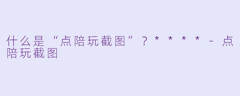 什么是“点陪玩截图”?****