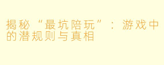 揭秘“最坑陪玩”：游戏中的潜规则与真相