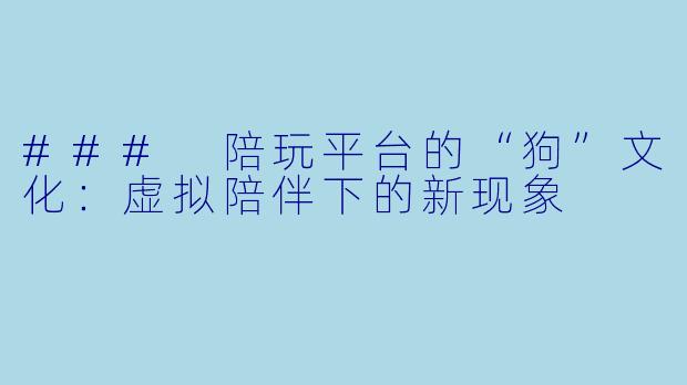 ### 陪玩平台的“狗”文化:虚拟陪伴下的新现象