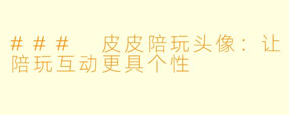 ### 皮皮陪玩头像：让陪玩互动更具个性