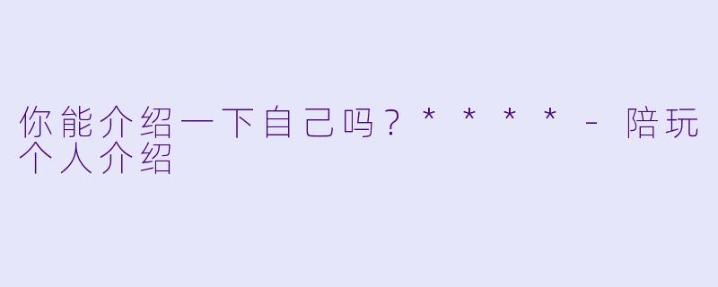 你能介绍一下自己吗?****
