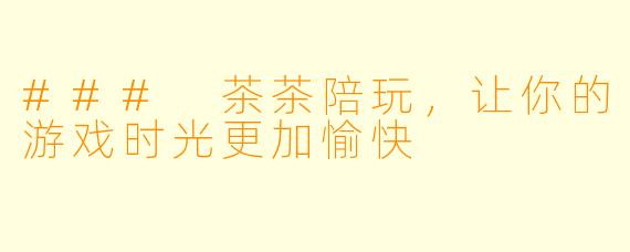 ### 茶茶陪玩，让你的游戏时光更加愉快