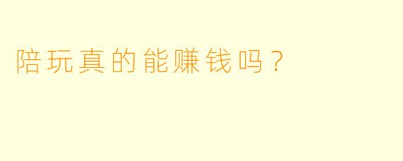 陪玩真的能赚钱吗？