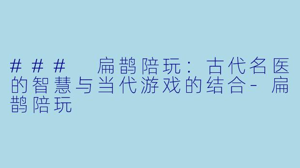 ### 扁鹊陪玩：古代名医的智慧与当代游戏的结合-扁鹊陪玩