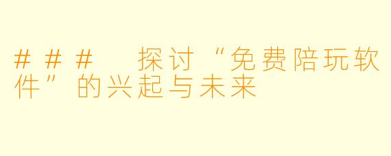 ### 探讨“免费陪玩软件”的兴起与未来