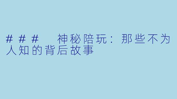 ### 神秘陪玩：那些不为人知的背后故事