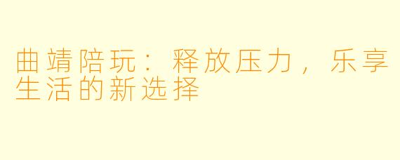 曲靖陪玩：释放压力，乐享生活的新选择